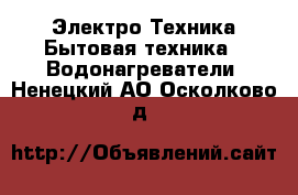 Электро-Техника Бытовая техника - Водонагреватели. Ненецкий АО,Осколково д.